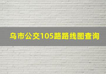 乌市公交105路路线图查询