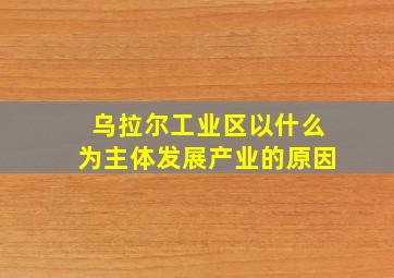 乌拉尔工业区以什么为主体发展产业的原因