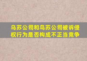 乌苏公司和鸟苏公司被诉侵权行为是否构成不正当竞争