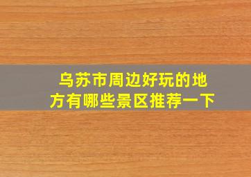 乌苏市周边好玩的地方有哪些景区推荐一下