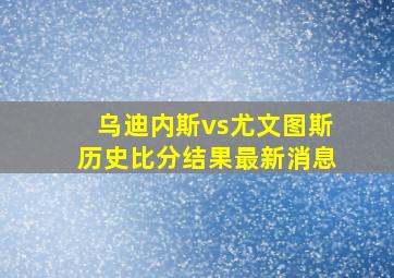 乌迪内斯vs尤文图斯历史比分结果最新消息