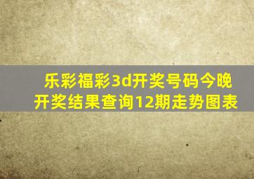 乐彩福彩3d开奖号码今晚开奖结果查询12期走势图表