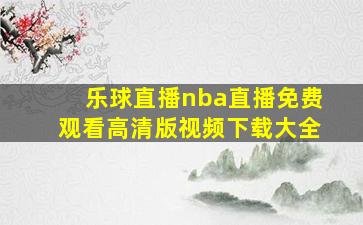 乐球直播nba直播免费观看高清版视频下载大全