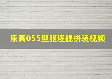 乐高055型驱逐舰拼装视频