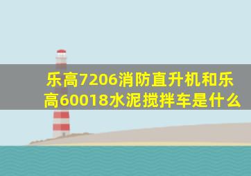 乐高7206消防直升机和乐高60018水泥搅拌车是什么