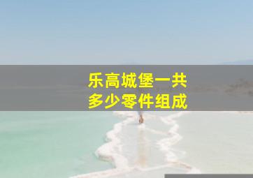 乐高城堡一共多少零件组成