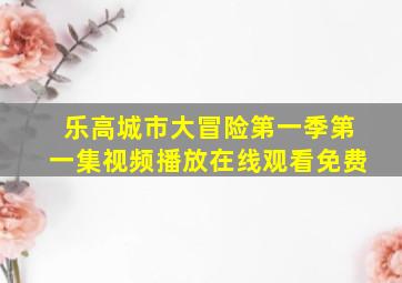 乐高城市大冒险第一季第一集视频播放在线观看免费