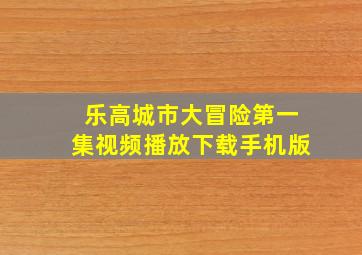 乐高城市大冒险第一集视频播放下载手机版