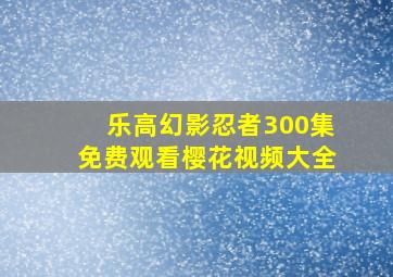 乐高幻影忍者300集免费观看樱花视频大全