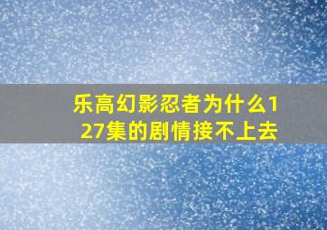 乐高幻影忍者为什么127集的剧情接不上去