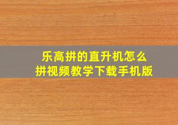 乐高拼的直升机怎么拼视频教学下载手机版