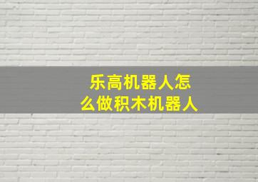 乐高机器人怎么做积木机器人