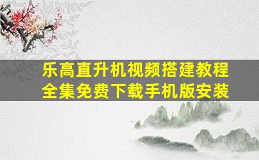 乐高直升机视频搭建教程全集免费下载手机版安装