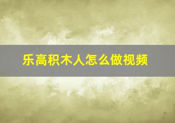 乐高积木人怎么做视频