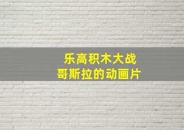 乐高积木大战哥斯拉的动画片