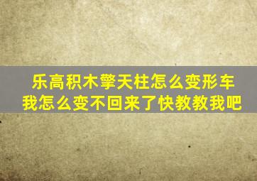 乐高积木擎天柱怎么变形车我怎么变不回来了快教教我吧