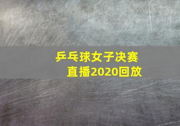 乒乓球女子决赛直播2020回放