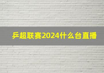 乒超联赛2024什么台直播