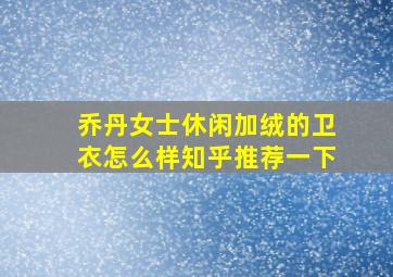 乔丹女士休闲加绒的卫衣怎么样知乎推荐一下