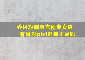 乔丹旗舰店官网专卖店有风影pb4吗是正品吗