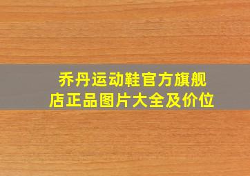 乔丹运动鞋官方旗舰店正品图片大全及价位