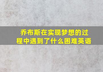 乔布斯在实现梦想的过程中遇到了什么困难英语