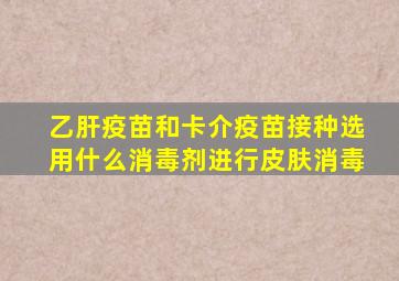 乙肝疫苗和卡介疫苗接种选用什么消毒剂进行皮肤消毒