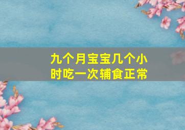 九个月宝宝几个小时吃一次辅食正常