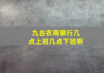 九台农商银行几点上班几点下班啊