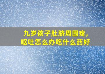 九岁孩子肚脐周围疼,呕吐怎么办吃什么药好