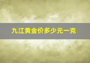 九江黄金价多少元一克