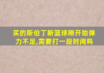 买的斯伯丁新篮球刚开始弹力不足,需要打一段时间吗