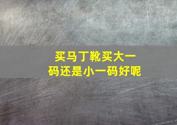 买马丁靴买大一码还是小一码好呢