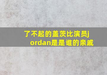 了不起的盖茨比演员jordan是是谁的亲戚