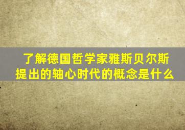 了解德国哲学家雅斯贝尔斯提出的轴心时代的概念是什么