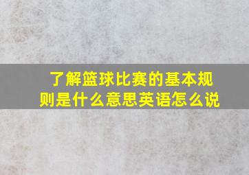 了解篮球比赛的基本规则是什么意思英语怎么说