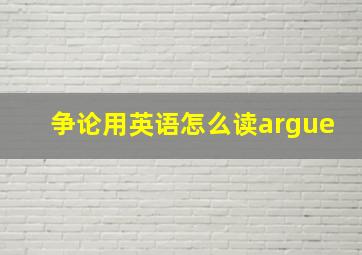 争论用英语怎么读argue