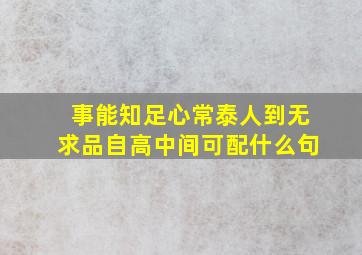 事能知足心常泰人到无求品自高中间可配什么句