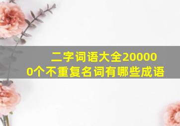 二字词语大全200000个不重复名词有哪些成语