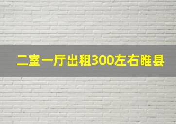 二室一厅出租300左右睢县