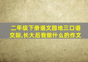 二年级下册语文园地三口语交际,长大后我做什么的作文