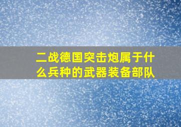 二战德国突击炮属于什么兵种的武器装备部队