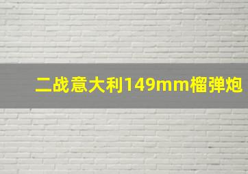 二战意大利149mm榴弹炮