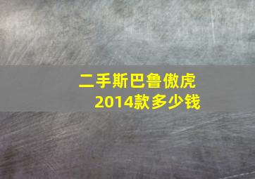 二手斯巴鲁傲虎2014款多少钱