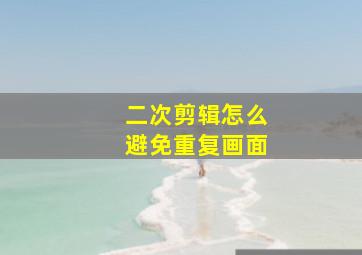 二次剪辑怎么避免重复画面