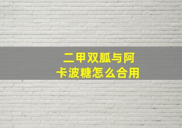 二甲双胍与阿卡波糖怎么合用