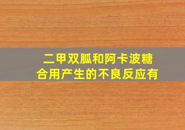 二甲双胍和阿卡波糖合用产生的不良反应有