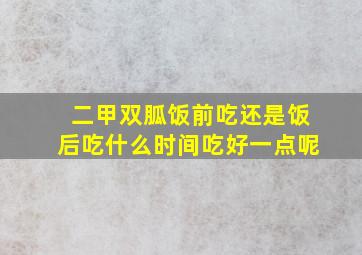 二甲双胍饭前吃还是饭后吃什么时间吃好一点呢