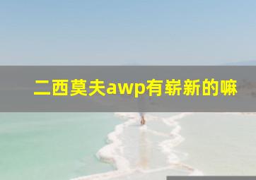 二西莫夫awp有崭新的嘛