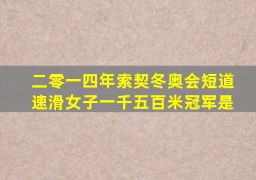 二零一四年索契冬奥会短道速滑女子一千五百米冠军是